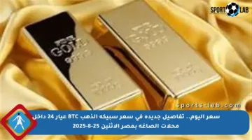 سعر اليوم.. تفاصيل جديدة في سعر سبيكة الذهب BTC عيار 24 داخل محلات الصاغة بمصر الاثنين 25-8-2025